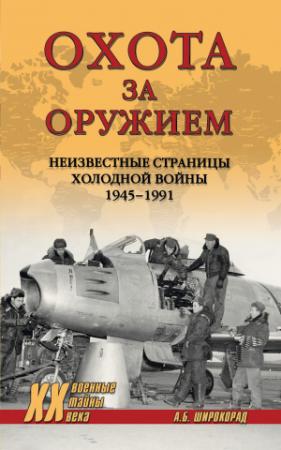 Обложка книги «Охота за оружием. Неизвестные страницы Холодной войны 1945–1991» — Александр Широкорад