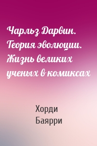 Чарльз Дарвин. Теория эволюции. Жизнь великих ученых в комиксах