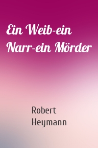 Ein Weib-ein Narr-ein Mörder