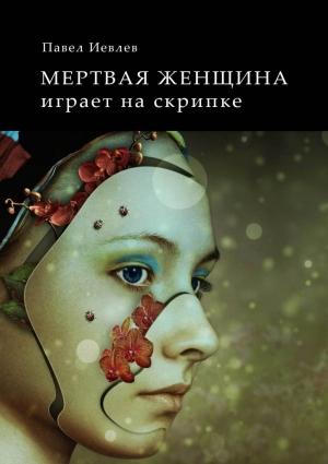 Обложка книги «Мертвая женщина играет на скрипке» — Павел Иевлев