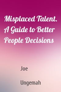 Misplaced Talent. A Guide to Better People Decisions