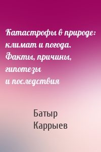 Катастрофы в природе: климат и погода. Факты, причины, гипотезы и последствия