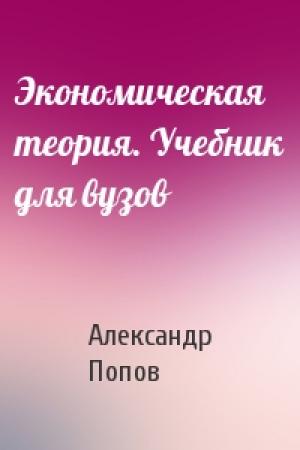 Обложка книги «Экономическая теория. Учебник для вузов» — Александр Попов