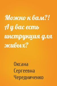 Можно к вам?! А у вас есть инструкция для живых?