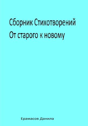 Обложка книги «Сборник Стихотворений. От старого к новому» — Данила Ерамасов