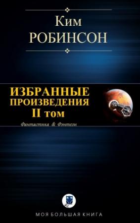Обложка книги «ИЗБРАННЫЕ ПРОИЗВЕДЕНИЯ. II том» — Ким Робинсон