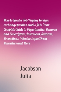 How to Land a Top-Paying Foreign exchange position clerks Job: Your Complete Guide to Opportunities, Resumes and Cover Letters, Interviews, Salaries, Promotions, What to Expect From Recruiters and More