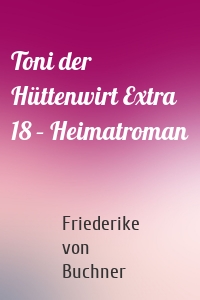 Toni der Hüttenwirt Extra 18 – Heimatroman