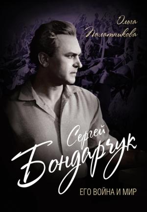Обложка книги «Сергей Бондарчук. Его война и мир» — Ольга Палатникова