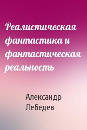 Обложка книги «Реалистическая фантастика и фантастическая реальность» — Александр Лебедев