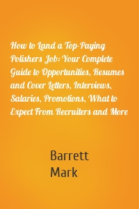 How to Land a Top-Paying Polishers Job: Your Complete Guide to Opportunities, Resumes and Cover Letters, Interviews, Salaries, Promotions, What to Expect From Recruiters and More