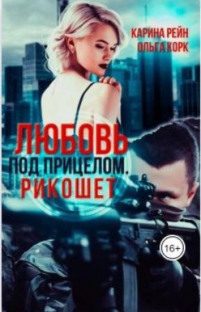 Обложка книги «Любовь под прицелом. Рикошет» — Ольга Корк, Карина Рейн