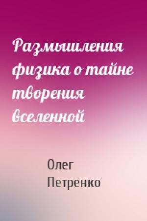 Обложка книги «Размышления физика о тайне творения вселенной» — Олег Петренко