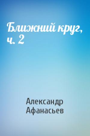 Обложка книги «Ближний круг, ч. 2» — Александр Афанасьев