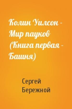 Обложка книги «Колин Уилсон - Мир пауков (Книга первая - Башня)» — Сергей Бережной
