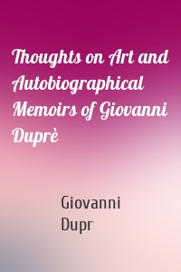Thoughts on Art and Autobiographical Memoirs of Giovanni Duprè