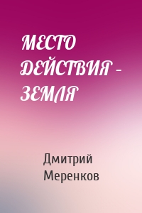 МЕСТО ДЕЙСТВИЯ – ЗЕМЛЯ