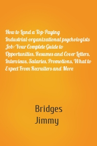 How to Land a Top-Paying Industrial-organizational psychologists Job: Your Complete Guide to Opportunities, Resumes and Cover Letters, Interviews, Salaries, Promotions, What to Expect From Recruiters and More