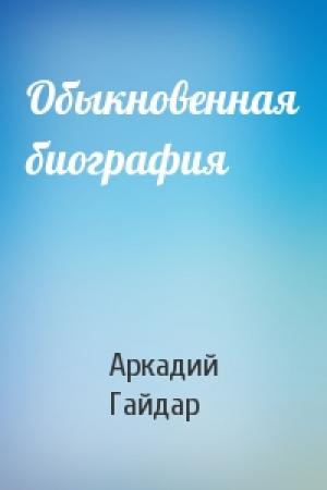 Обложка книги «Обыкновенная биография» — Аркадий Гайдар
