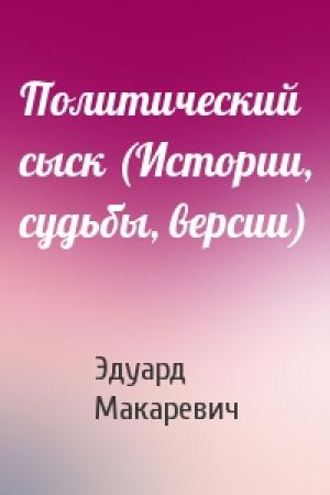 Обложка книги «Политический сыск (Истории, судьбы, версии)» — Эдуард Федорович Макаревич