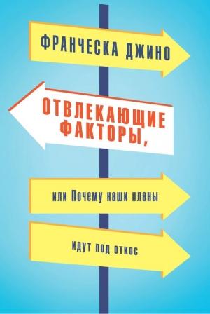 Обложка книги «Отвлекающие факторы, или Почему наши планы идут под откос» — Франческа Джино