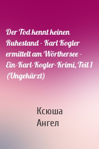 Der Tod kennt keinen Ruhestand - Karl Kogler ermittelt am Wörthersee - Ein-Karl-Kogler-Krimi, Teil 1 (Ungekürzt)