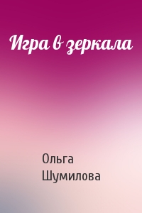 Ольга Шумилова - Игра в зеркала
