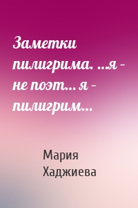 Заметки пилигрима. …я – не поэт… я – пилигрим…