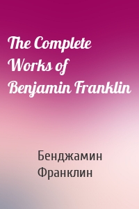 The Complete Works of Benjamin Franklin