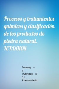 Procesos y tratamientos químicos y clasificación de los productos de piedra natural. IEXD0108