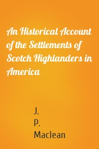 An Historical Account of the Settlements of Scotch Highlanders in America