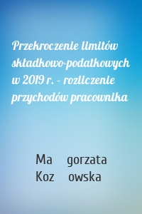 Przekroczenie limitów składkowo-podatkowych w 2019 r. – rozliczenie przychodów pracownika