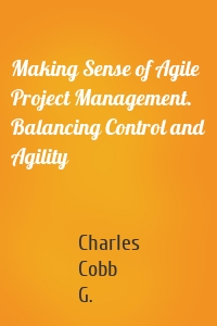 Making Sense of Agile Project Management. Balancing Control and Agility