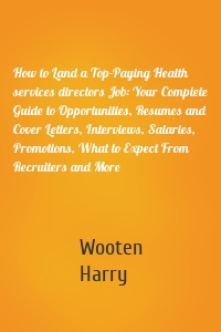 How to Land a Top-Paying Health services directors Job: Your Complete Guide to Opportunities, Resumes and Cover Letters, Interviews, Salaries, Promotions, What to Expect From Recruiters and More