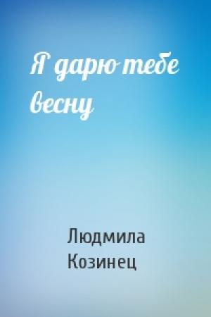 Обложка книги «Я дарю тебе весну» — Людмила Козинец