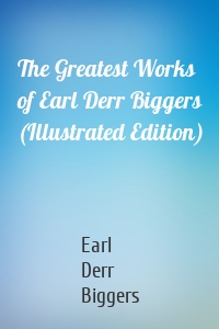 The Greatest Works of Earl Derr Biggers (Illustrated Edition)