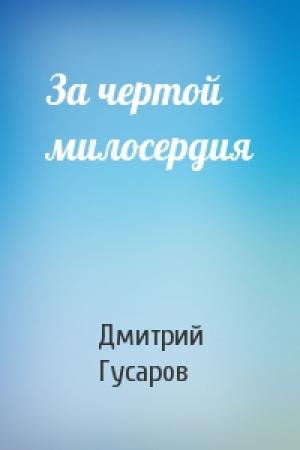 Обложка книги «За чертой милосердия» — Дмитрий Гусаров
