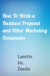 How To Write a Business Proposal and Other Marketing Documents