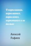 Алексей Рафиев - О наркомании, наркоманах, наркологах, наркотиках и не только