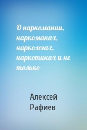 Обложка книги «О наркомании, наркоманах, наркологах, наркотиках и не только» — Алексей Рафиев