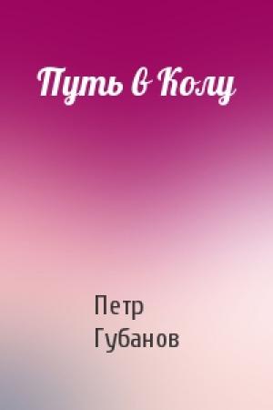 Обложка книги «Путь в Колу» — Петр Губанов