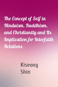 The Concept of Self in Hinduism, Buddhism, and Christianity and Its Implication for Interfaith Relations