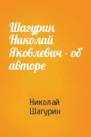 Обложка книги «Шагурин Николай Яковлевич - об авторе» — Николай Шагурин