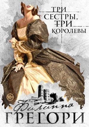 Обложка книги «Три сестры, три королевы» — Филиппа Грегори