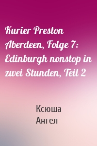 Kurier Preston Aberdeen, Folge 7: Edinburgh nonstop in zwei Stunden, Teil 2