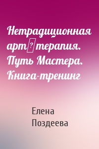 Нетрадиционная арт‑терапия. Путь Мастера. Книга-тренинг