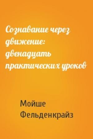 Обложка книги «Сознавание через движение: двенадцать практических уроков» — Мойше Фельденкрайз