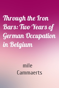 Through the Iron Bars: Two Years of German Occupation in Belgium