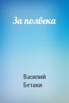 Василий Бетаки - За полвека