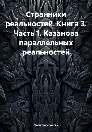 Обложка книги «Странники реальностей. Книга 3. Часть 1. Казанова параллельных реальностей» — Леон Василевски